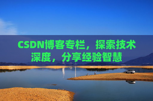 CSDN博客专栏，探索技术深度，分享经验智慧